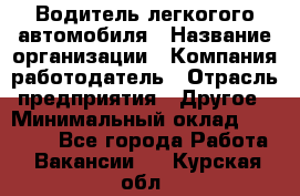 Водитель легкогого автомобиля › Название организации ­ Компания-работодатель › Отрасль предприятия ­ Другое › Минимальный оклад ­ 55 000 - Все города Работа » Вакансии   . Курская обл.